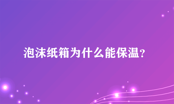 泡沫纸箱为什么能保温？