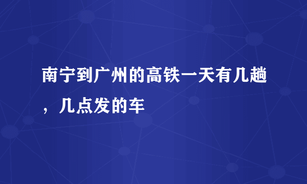 南宁到广州的高铁一天有几趟，几点发的车