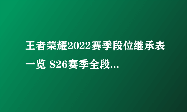 王者荣耀2022赛季段位继承表一览 S26赛季全段位继承表