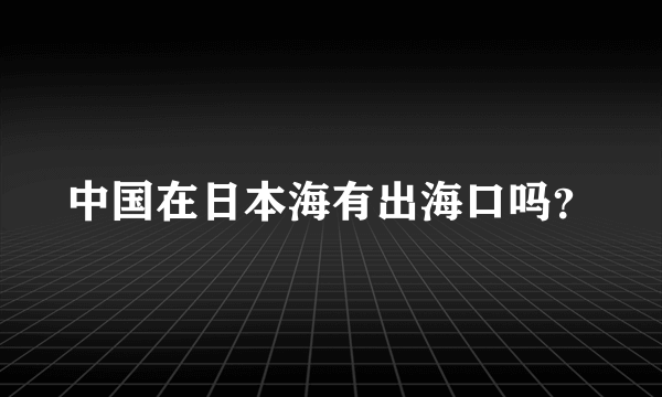 中国在日本海有出海口吗？