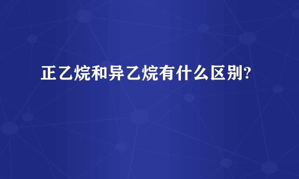 正乙烷和异乙烷有什么区别?