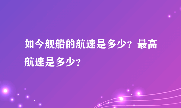 如今舰船的航速是多少？最高航速是多少？