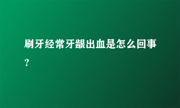 刷牙经常牙龈出血是怎么回事？