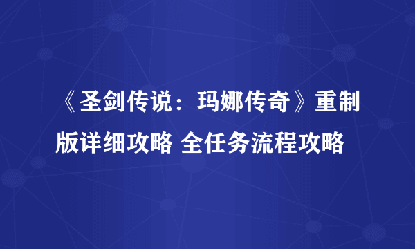 《圣剑传说：玛娜传奇》重制版详细攻略 全任务流程攻略