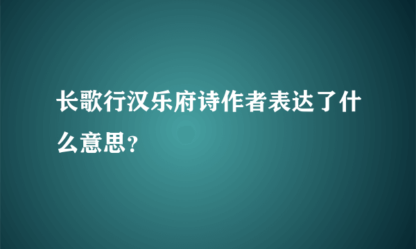 长歌行汉乐府诗作者表达了什么意思？