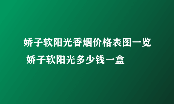 娇子软阳光香烟价格表图一览 娇子软阳光多少钱一盒