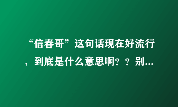 “信春哥”这句话现在好流行，到底是什么意思啊？？别叫我在百度上搜！！！！！