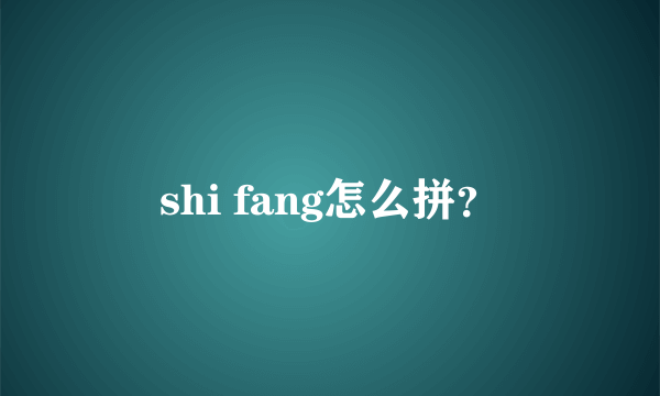 shi fang怎么拼？