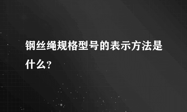 钢丝绳规格型号的表示方法是什么？