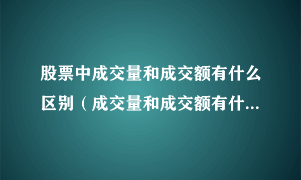 股票中成交量和成交额有什么区别（成交量和成交额有什么区别）