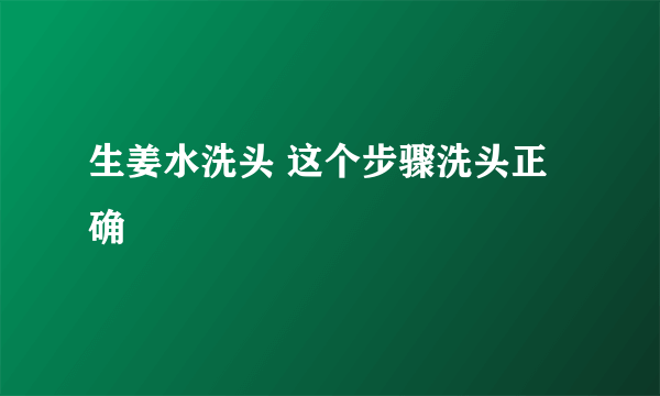 生姜水洗头 这个步骤洗头正确