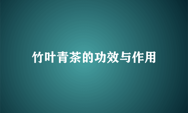 竹叶青茶的功效与作用