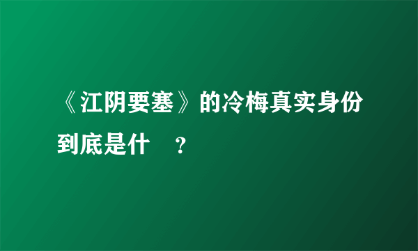 《江阴要塞》的冷梅真实身份到底是什麼？