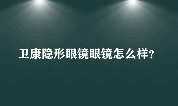 卫康隐形眼镜眼镜怎么样？