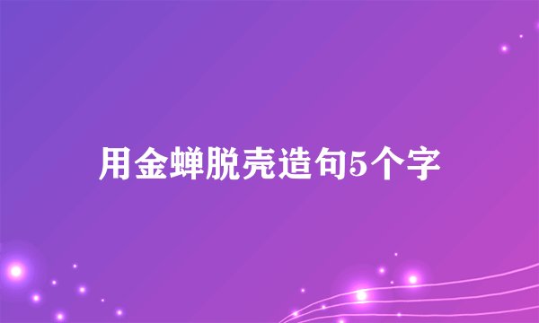 用金蝉脱壳造句5个字