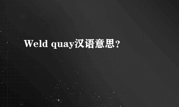 Weld quay汉语意思？