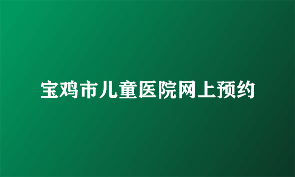 宝鸡市儿童医院网上预约