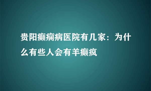 贵阳癫痫病医院有几家：为什么有些人会有羊癫疯