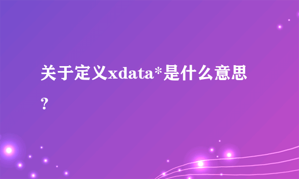 关于定义xdata*是什么意思？