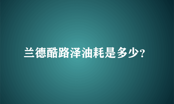 兰德酷路泽油耗是多少？