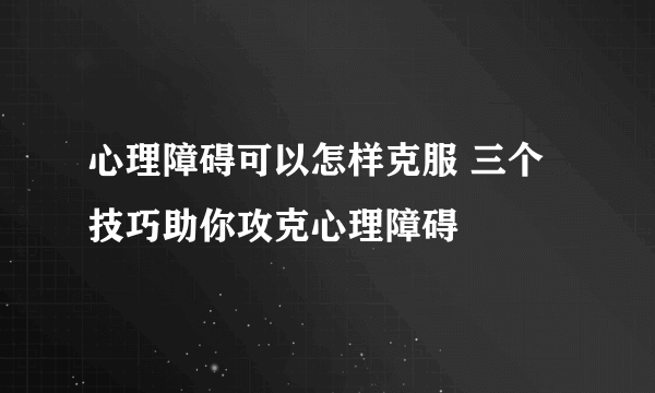 心理障碍可以怎样克服 三个技巧助你攻克心理障碍