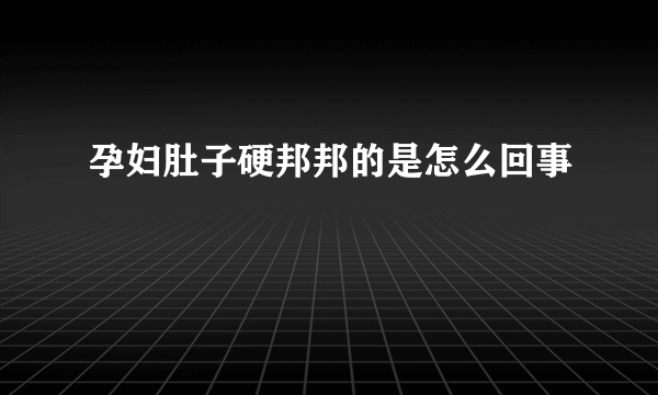 孕妇肚子硬邦邦的是怎么回事