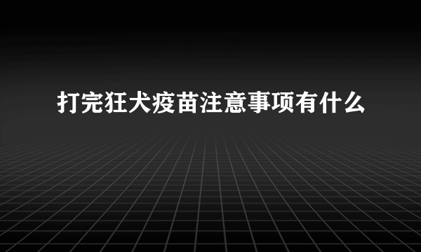 打完狂犬疫苗注意事项有什么