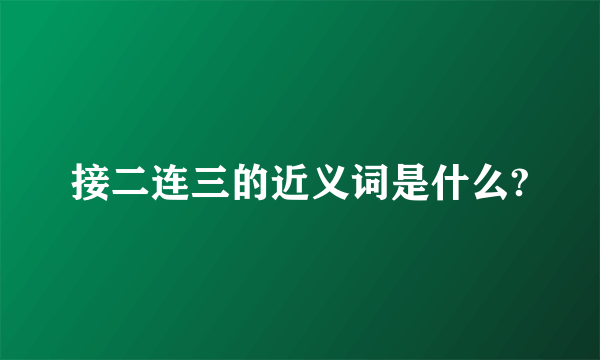 接二连三的近义词是什么?