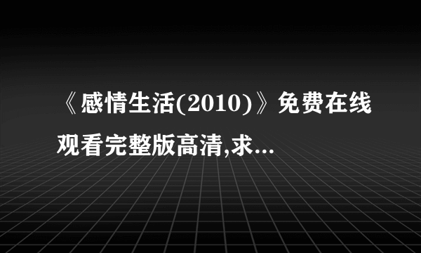 《感情生活(2010)》免费在线观看完整版高清,求百度网盘资源