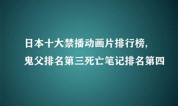 日本十大禁播动画片排行榜,鬼父排名第三死亡笔记排名第四