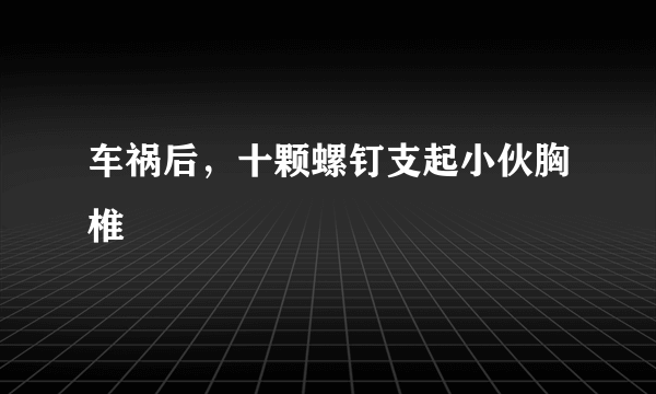 车祸后，十颗螺钉支起小伙胸椎