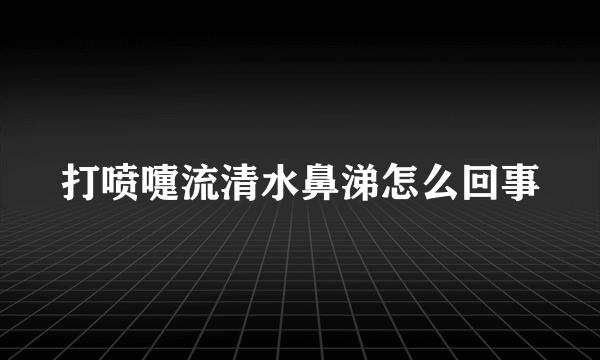 打喷嚏流清水鼻涕怎么回事