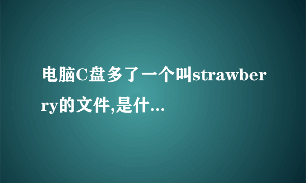 电脑C盘多了一个叫strawberry的文件,是什么意思,用不用删掉?