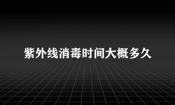 紫外线消毒时间大概多久