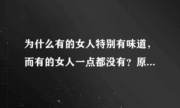 为什么有的女人特别有味道，而有的女人一点都没有？原因有2个