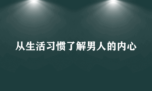 从生活习惯了解男人的内心