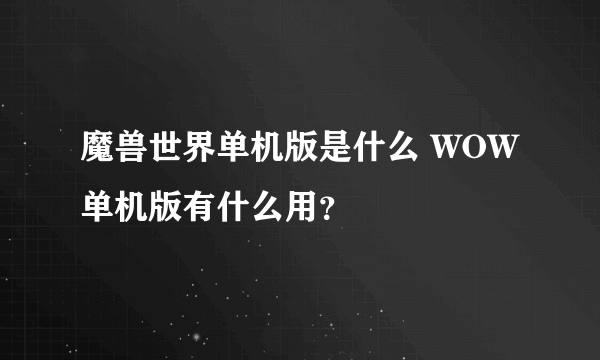 魔兽世界单机版是什么 WOW单机版有什么用？