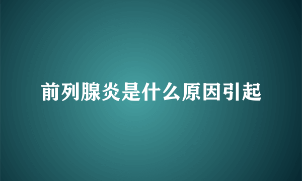 前列腺炎是什么原因引起