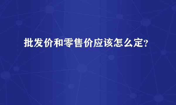 批发价和零售价应该怎么定？