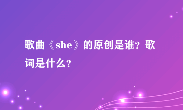 歌曲《she》的原创是谁？歌词是什么？