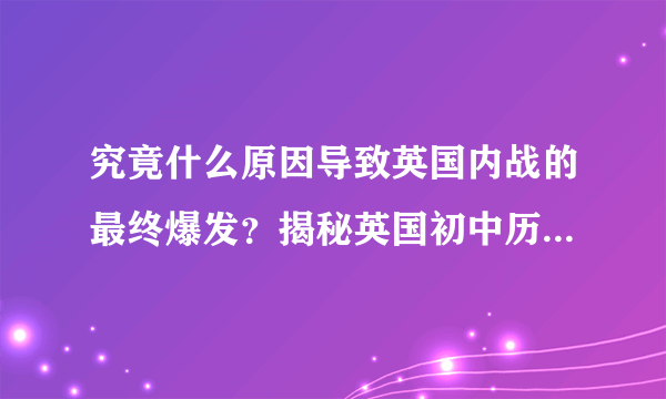 究竟什么原因导致英国内战的最终爆发？揭秘英国初中历史课程！