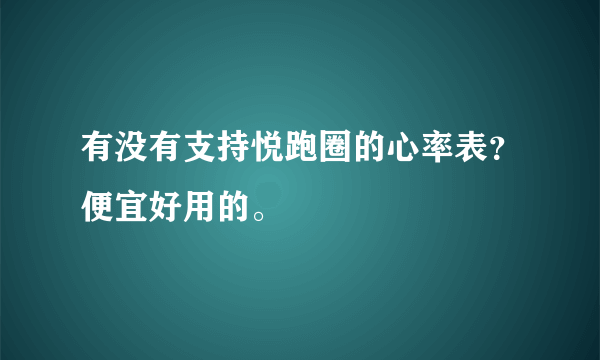 有没有支持悦跑圈的心率表？便宜好用的。