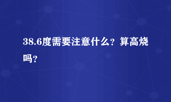 38.6度需要注意什么？算高烧吗？