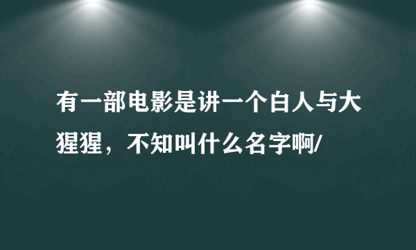 有一部电影是讲一个白人与大猩猩，不知叫什么名字啊/