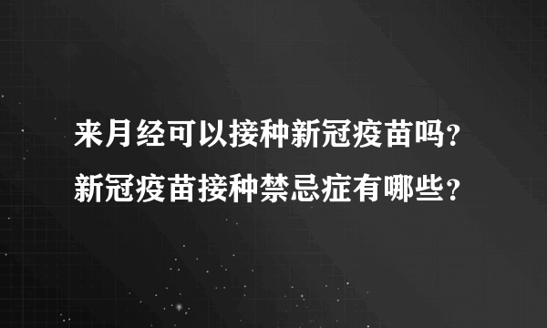 来月经可以接种新冠疫苗吗？新冠疫苗接种禁忌症有哪些？