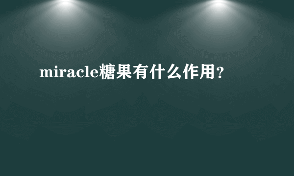 miracle糖果有什么作用？