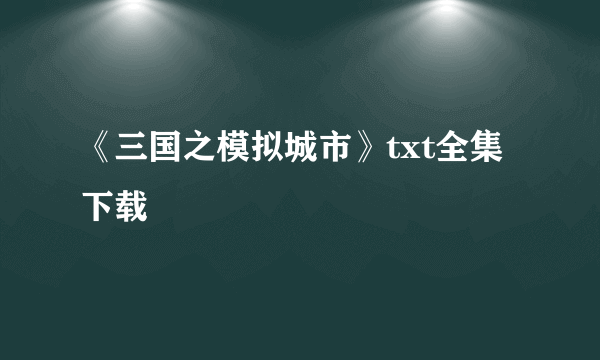 《三国之模拟城市》txt全集下载