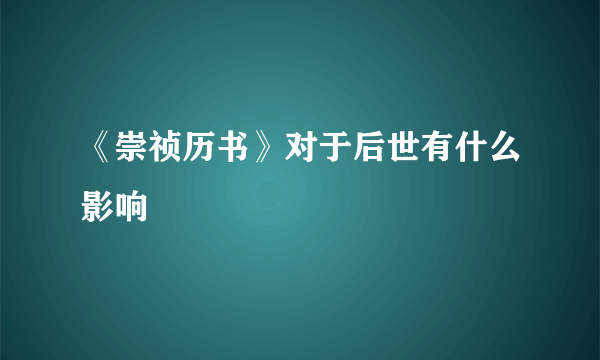 《崇祯历书》对于后世有什么影响