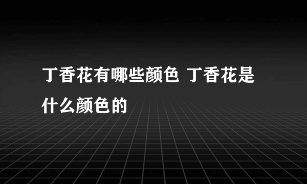 丁香花有哪些颜色 丁香花是什么颜色的