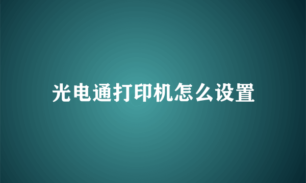 光电通打印机怎么设置